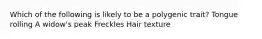 Which of the following is likely to be a polygenic trait? Tongue rolling A widow's peak Freckles Hair texture