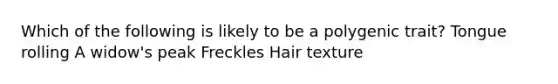 Which of the following is likely to be a polygenic trait? Tongue rolling A widow's peak Freckles Hair texture