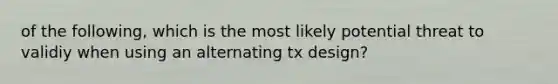 of the following, which is the most likely potential threat to validiy when using an alternating tx design?