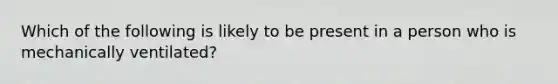 Which of the following is likely to be present in a person who is mechanically ventilated?