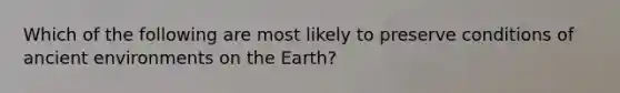 Which of the following are most likely to preserve conditions of ancient environments on the Earth?