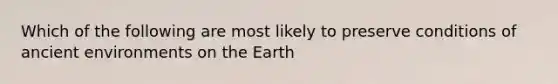 Which of the following are most likely to preserve conditions of ancient environments on the Earth