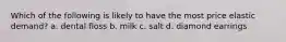 Which of the following is likely to have the most price elastic demand? a. dental floss b. milk c. salt d. diamond earrings