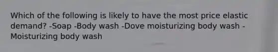 Which of the following is likely to have the most price elastic demand? -Soap -Body wash -Dove moisturizing body wash -Moisturizing body wash