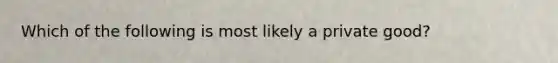 Which of the following is most likely a private good?