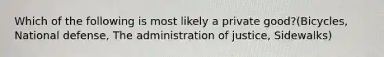 Which of the following is most likely a private good?(Bicycles, National defense, The administration of justice, Sidewalks)