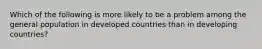 Which of the following is more likely to be a problem among the general population in developed countries than in developing countries?