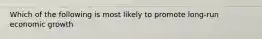 Which of the following is most likely to promote long-run economic growth