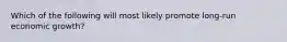 Which of the following will most likely promote long-run economic growth?