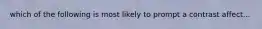 which of the following is most likely to prompt a contrast affect...