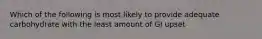 Which of the following is most likely to provide adequate carbohydrate with the least amount of GI upset