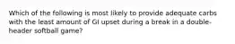 Which of the following is most likely to provide adequate carbs with the least amount of GI upset during a break in a double-header softball game?