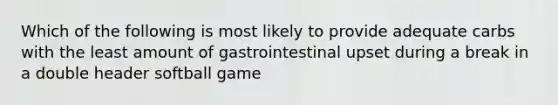 Which of the following is most likely to provide adequate carbs with the least amount of gastrointestinal upset during a break in a double header softball game