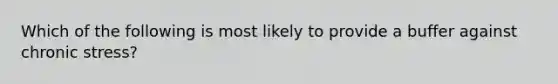 Which of the following is most likely to provide a buffer against chronic stress?