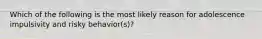 Which of the following is the most likely reason for adolescence impulsivity and risky behavior(s)?