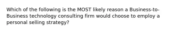 Which of the following is the MOST likely reason a Business-to-Business technology consulting firm would choose to employ a personal selling strategy?