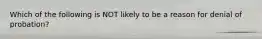 Which of the following is NOT likely to be a reason for denial of probation?