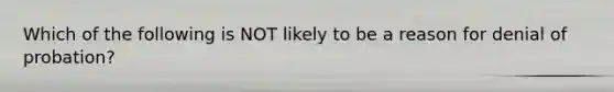 Which of the following is NOT likely to be a reason for denial of probation?