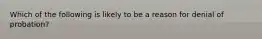 Which of the following is likely to be a reason for denial of probation?