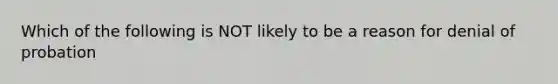 Which of the following is NOT likely to be a reason for denial of probation