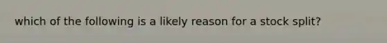 which of the following is a likely reason for a stock split?