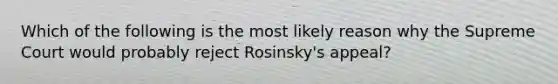 Which of the following is the most likely reason why the Supreme Court would probably reject Rosinsky's appeal?