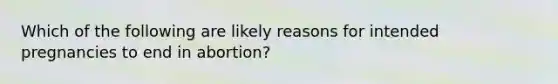 Which of the following are likely reasons for intended pregnancies to end in abortion?