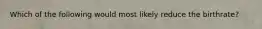 Which of the following would most likely reduce the birthrate?