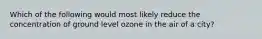 Which of the following would most likely reduce the concentration of ground level ozone in the air of a city?