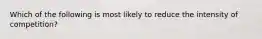 Which of the following is most likely to reduce the intensity of competition?