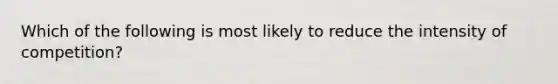 Which of the following is most likely to reduce the intensity of competition?