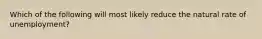 Which of the following will most likely reduce the natural rate of unemployment?