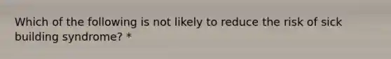 Which of the following is not likely to reduce the risk of sick building syndrome? *