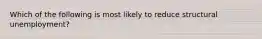 Which of the following is most likely to reduce structural unemployment?