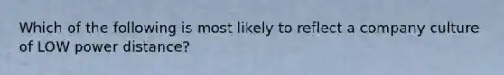 Which of the following is most likely to reflect a company culture of LOW power distance?