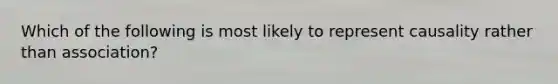 Which of the following is most likely to represent causality rather than association?