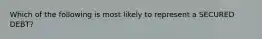 Which of the following is most likely to represent a SECURED DEBT?