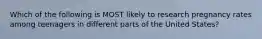 Which of the following is MOST likely to research pregnancy rates among teenagers in different parts of the United States?