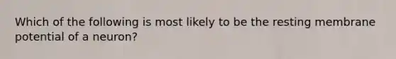 Which of the following is most likely to be the resting membrane potential of a neuron?