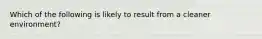 Which of the following is likely to result from a cleaner environment?