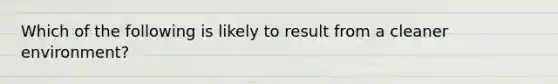 Which of the following is likely to result from a cleaner environment?