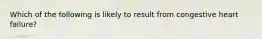 Which of the following is likely to result from congestive heart failure?