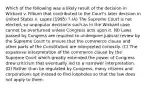 Which of the following was a likely result of the decision in Wickard v. Filburn that contributed to the Court's later decision in United States v. Lopez (1995) ? (A) The Supreme Court is not elected, so unpopular decisions such as in the Wickard case cannot be overturned unless Congress acts upon it. (B) Laws passed by Congress are required to undergone judicial review by the Supreme Court to ensure that the commerce clause and other parts of the Constitution are interpreted correctly. (C) The expansive interpretation of the commerce clause by the Supreme Court which greatly extended the power of Congress drew criticism that eventually led to a narrower interpretation. (D) Rather than be regulated by Congress, many citizens and corporations opt instead to find loopholes so that the law does not apply to them.