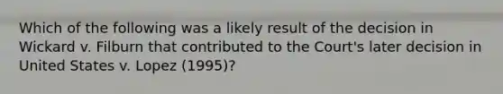 Which of the following was a likely result of the decision in Wickard v. Filburn that contributed to the Court's later decision in United States v. Lopez (1995)?