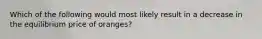 Which of the following would most likely result in a decrease in the equilibrium price of oranges?