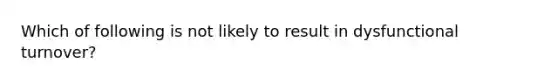 Which of following is not likely to result in dysfunctional turnover?