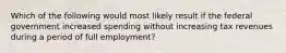 Which of the following would most likely result if the federal government increased spending without increasing tax revenues during a period of full employment?