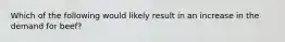 Which of the following would likely result in an increase in the demand for beef?