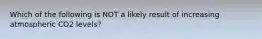 Which of the following is NOT a likely result of increasing atmospheric CO2 levels?