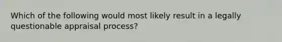 Which of the following would most likely result in a legally questionable appraisal process?